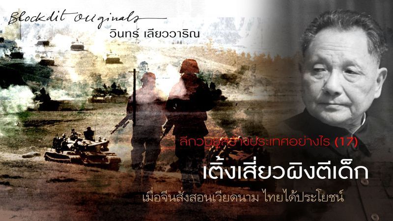 [วินทร์ เลียววาริณ] บทความ Blockdit ตอน ลีกวนยูสร้างชาติอย่างไร ตอน 17 เติ้งเสี่ยวผิงตีเด็ก
เวียดนามจะ “จะบุกยึดกรุงเทพฯในเวลาสองชั่วโมง”