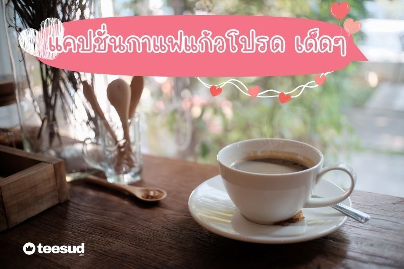 100 แคปชั่นกาแฟแก้วโปรด เด็ดๆ โพสต์รูปกาแฟของคุณเรียกยอด - teesud.com
