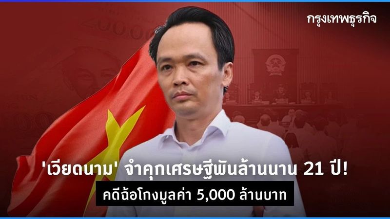 ‘เวียดนาม’ จำคุกเศรษฐีพันล้านนาน 21 ปี! คดีฉ้อโกง 5,000 ล้านบาท