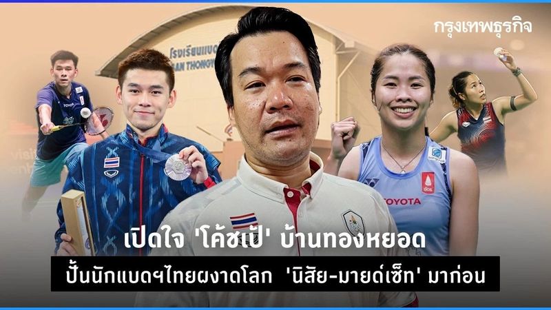 เปิดใจ ‘โค้ชเป้’ บ้านทองหยอด ปั้นนักแบดฯไทยผงาดโลก ‘นิสัย-มายด์เซ็ท’ มาก่อน
