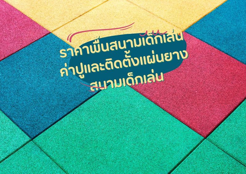 ราคาพื้นสนามเด็กเล่น ค่าปูติดตั้งแผ่นยางสนามเด็กเล่น ปี 2567