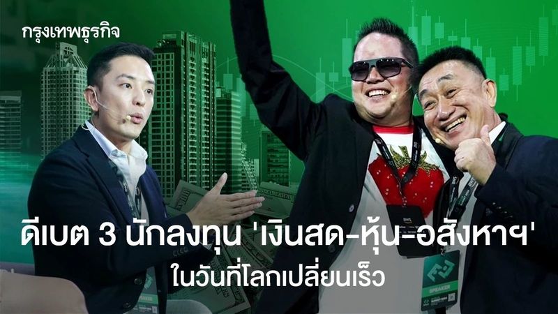 ดีเบต 3 นักลงทุน ‘เงินสด-หุ้น-อสังหาฯ’ ลงทุนแบบไหน ในวันที่โลกเปลี่ยนเร็ว