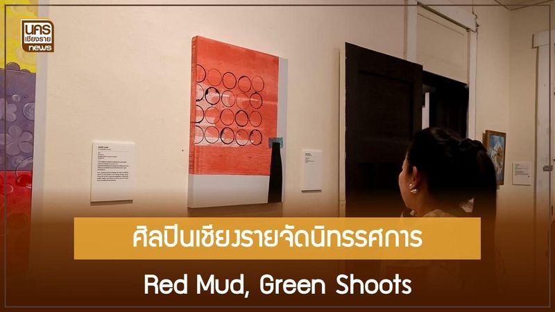 ศิลปินเชียงรายจัดนิทรรศการ Red Mud, Green Shoots ฟื้นฟูหลังน้ำท่วม