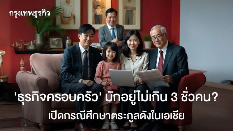 ‘ธุรกิจครอบครัว’ มักอยู่ไม่เกิน 3 ชั่วคน? เปิดกรณีศึกษาตระกูลดังในเอเชีย