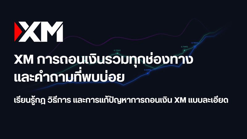 XM วิธีถอนเงิน: คู่มือฉบับสมบูรณ์ พร้อมวิธีแก้ปัญหาทุกกรณี
