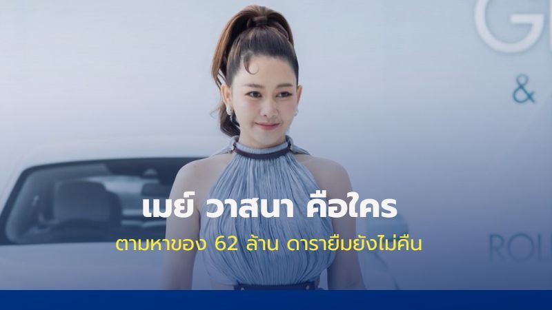 เมย์ วาสนา คือใคร ตามหาของ 62 ล้าน ดารายืมยังไม่คืน