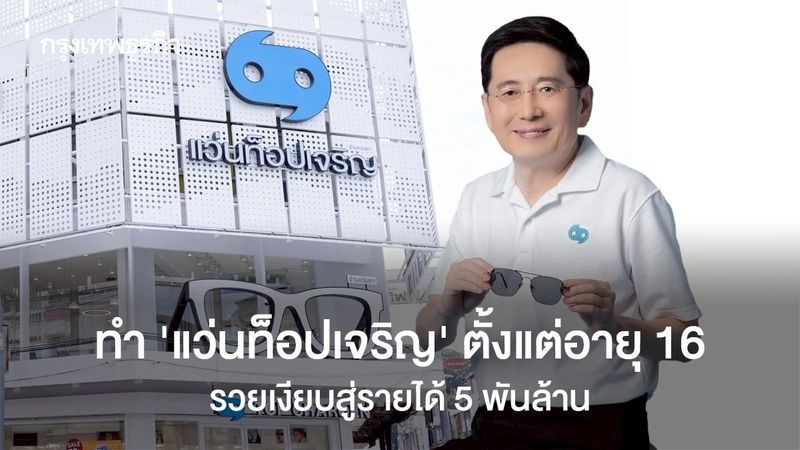 ‘แว่นท็อปเจริญ’ คนเข้าร้านน้อย แต่รายได้ ‘5 พันล้าน’ รวยเงียบๆ ตัดวันละ 3 อันก็อยู่ได้
