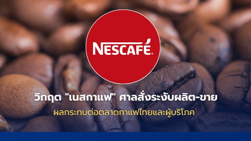 วิกฤต ‘เนสกาแฟ’ ศาลสั่งระงับผลิต-ขาย ผลกระทบต่อตลาดกาแฟไทย