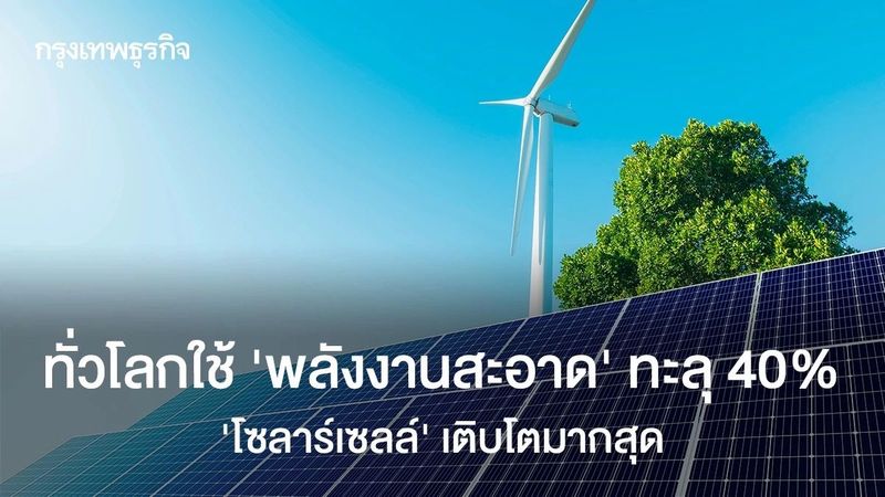 ทั่วโลกใช้ ‘พลังงานสะอาด’ ทะลุ 40% ‘โซลาร์เซลล์’ เติบโตมากสุด