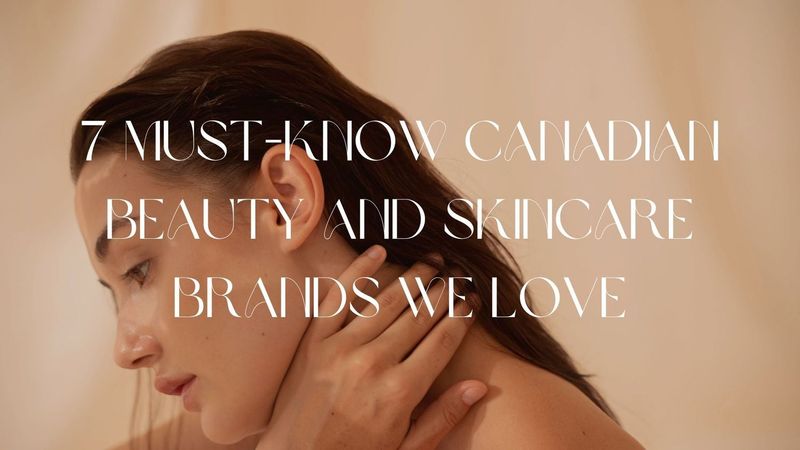 7 Must-Know Canadian Beauty and Skincare Brands We Love