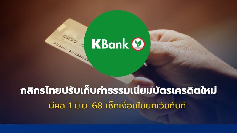 กสิกรไทยแจ้งเก็บค่าธรรมเนียมรายปีบัตรเครดิตใหม่ 1 มิ.ย. 68