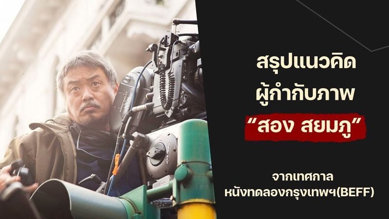สรุปแนวคิด ผู้กำกับภาพ ”สอง สยมภู” จากเทศกาลหนังทดลองกรุงเทพฯ (BEFF)