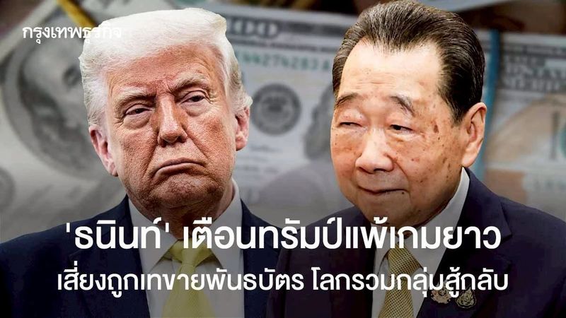 ‘ธนินท์’ เตือนทรัมป์แพ้เกมยาว เสี่ยงถูกเทขายพันธบัตร โลกรวมกลุ่มสู้กลับ