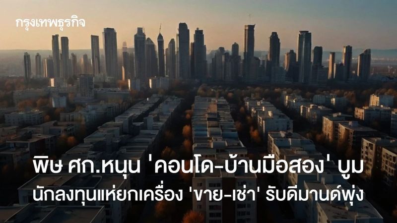 พิษ ศก.คอนโดบ้านมือสองบูมคนแห่ยกเครื่องขาย-เช่ารับดีมานด์พุ่ง