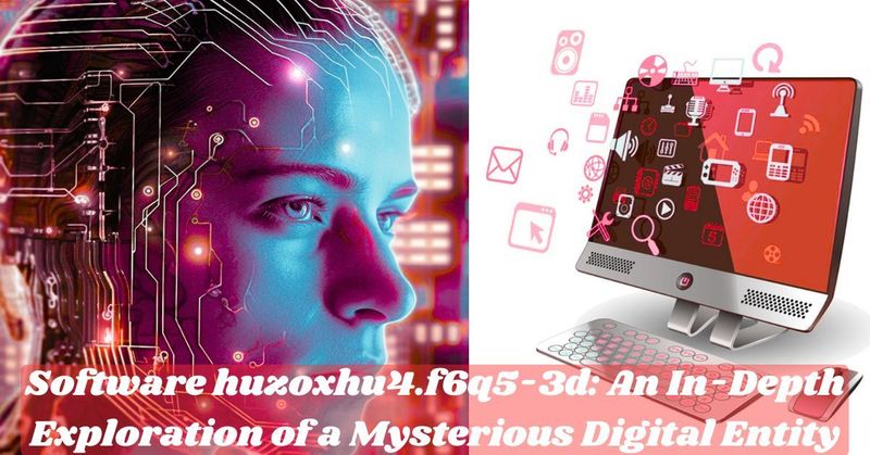 Software huzoxhu4.f6q5-3d: An In-Depth Exploration of a Mysterious Digital Entity