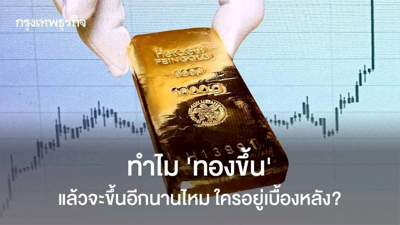 ทำไม ‘ทองขึ้น’ จะขึ้นอีกนานไหม แล้วใครอยู่เบื้องหลัง ?