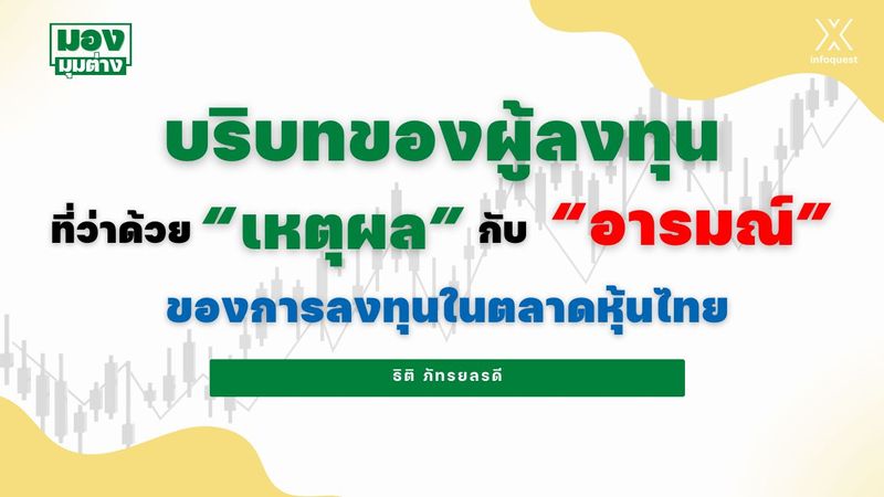 มองมุมต่าง: บริบทของผู้ลงทุน ที่ว่าด้วย”เหตุผล” กับ ”อารมณ์”ของการลงทุนในตลาดหุ้นไทย : อินโฟเควสท์