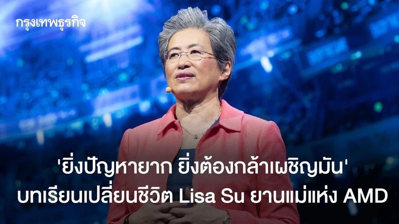 ซีอีโอ AMD แชร์สูตรความสำเร็จ วิ่งเข้าใส่ปัญหายากๆ จะยิ่งเติบโต