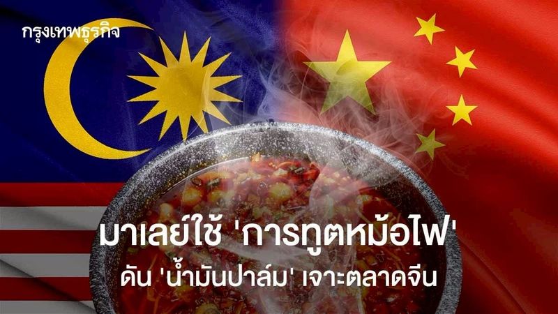 มาเลย์ใช้ ‘การทูตหม้อไฟ’ ดัน ‘น้ำมันปาล์ม’ เจาะตลาดจีน