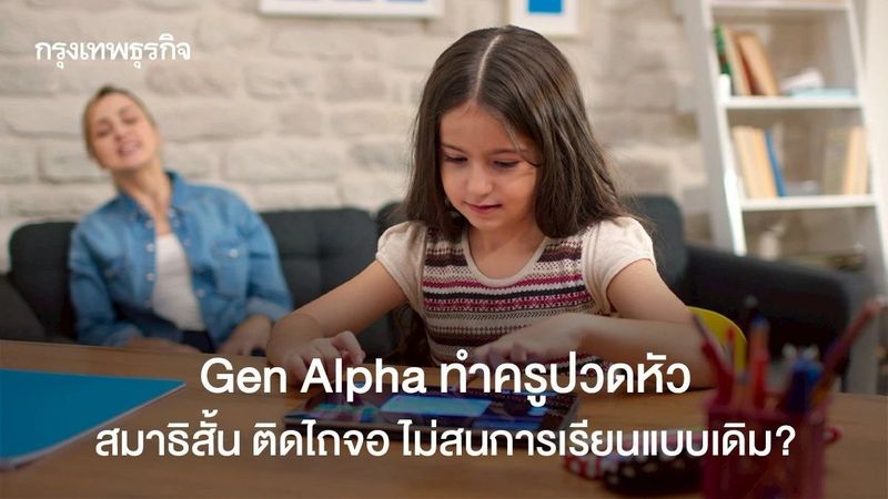 Gen Alpha ทำครูปวดหัว สมาธิสั้น ติดไถจอ ขาดแรงจูงใจที่จะเรียน
