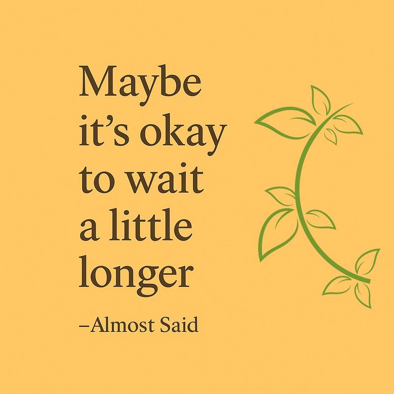[Almost Said] Maybe it’s Okay to wait a little longer