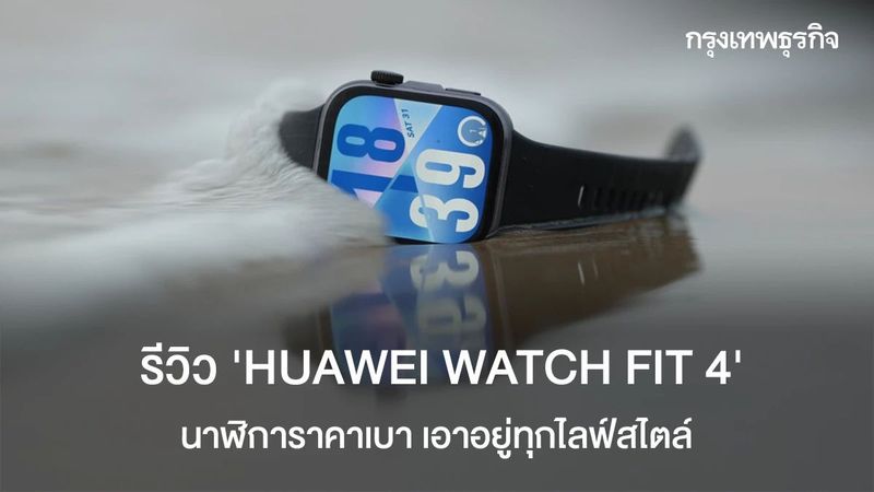 สวย ครบ ฟิต! รีวิว ‘HUAWEI WATCH FIT 4’ ราคาเบา เอาอยู่ทุกไลฟ์สไตล์