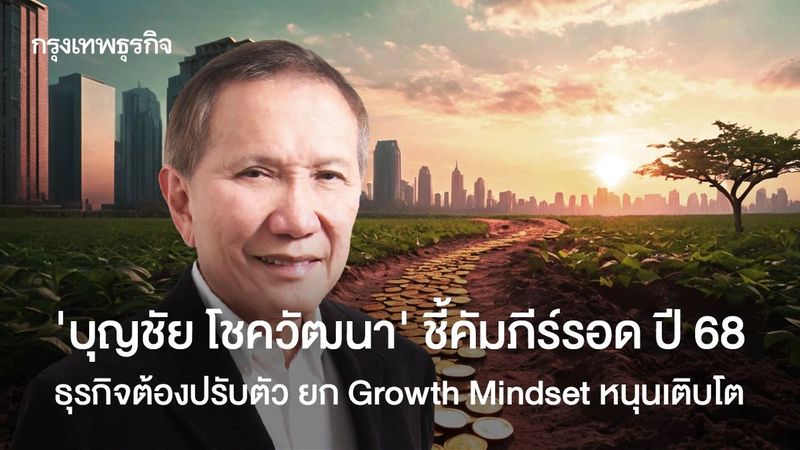 ‘บุญชัย โชควัฒนา’ ชี้คัมภีร์รอด ธุรกิจต้องปรับตัว Growth Mindset หนุนโต