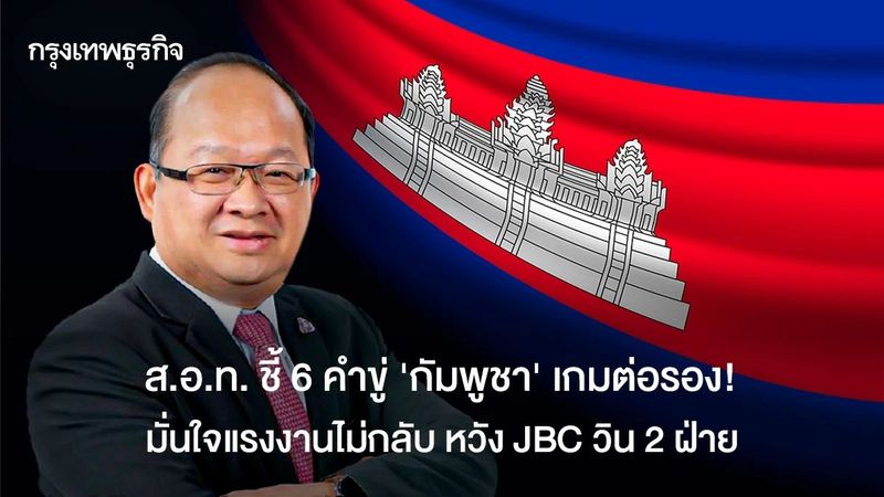 ส.อ.ท. ชี้ 6 คำขู่กัมพูชาเกมต่อรอง! เชื่อแรงงานไม่กลับ หวัง JBC จบสวย วิน 2 ฝ่าย