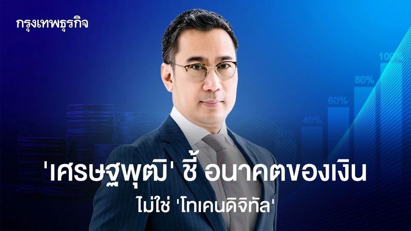 ’เศรษฐพุฒิ‘ ชี้ อนาคตของเงิน ไม่ใช่ ‘โทเคนดิจิทัล’ เงินยังคงอยู่!