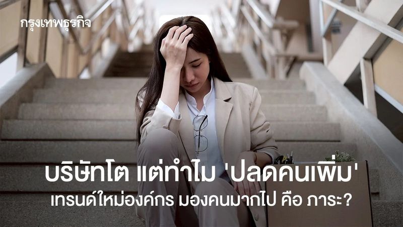 บริษัทโต แต่ทำไม ‘ปลดคนเพิ่ม’ เทรนด์ใหม่องค์กร มองคนมากไป คือ ภาระ?