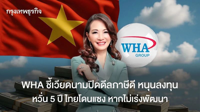 WHA ชี้เวียดนามปิดดีลภาษีดี หนุนลงทุน หวั่น 5 ปีไทยโดนแซง หากไม่เร่งพัฒนา