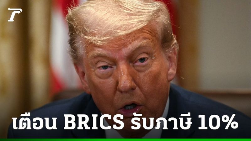 ทรัมป์จี้ประเทศกลุ่ม BRICS เตรียมพร้อม โดนภาษีนำเข้า 10% เร็ว ๆ นี้