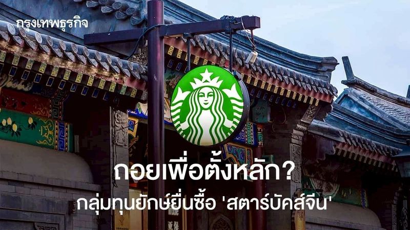 ถอยเพื่อตั้งหลัก? กลุ่มทุนยักษ์ยื่นซื้อ ‘สตาร์บัคส์จีน’
