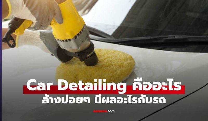 ล้างรถแบบ Car Detailing คืออะไร จ่ายแพงแล้วดีกว่าตรงไหน ?