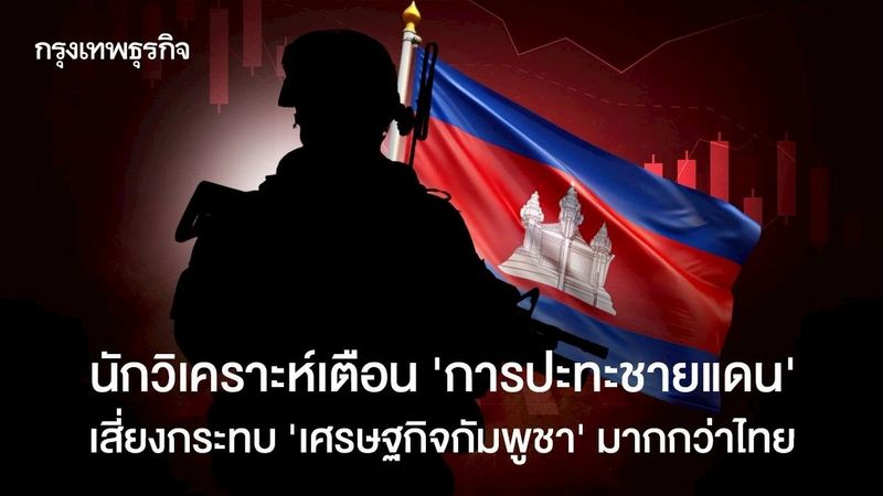 นักวิเคราะห์เตือน ‘การปะทะชายแดน’ เสี่ยงกระทบ ‘เศรษฐกิจกัมพูชา’ มากกว่าไทย