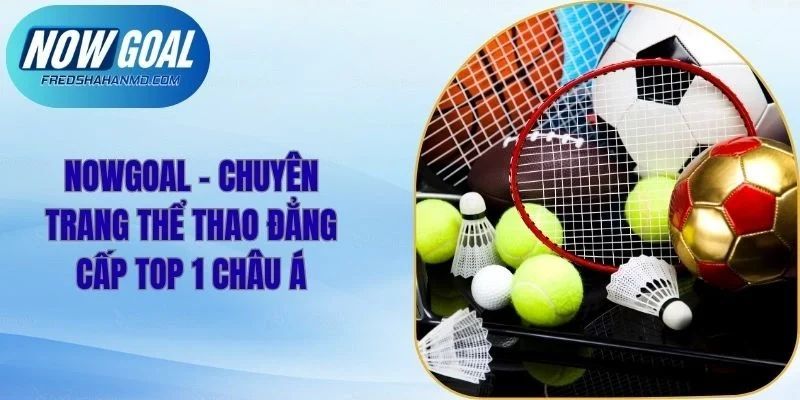 NOWGOAL - Chuyên Trang Thể Thao Đẳng Cấp Top 1 Châu Á