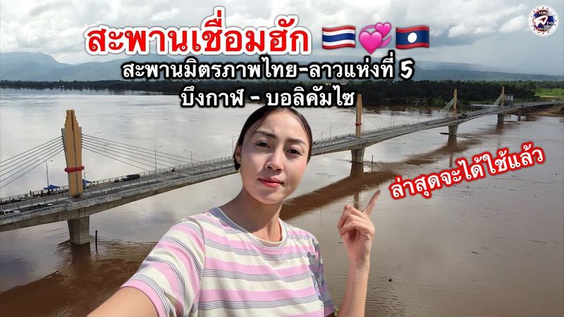 สาวลาวกับบ่าวไทยพาชมสะพานมิตรภาพไทย-ลาวแห่งที่5 บึงกาฬ-บอลิคัมไซ ล่าสุดจะได้ใชแล้ว สะพานเชื่อมฮักเฮา