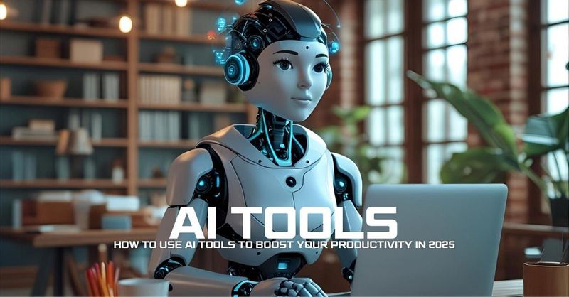 How to Use AI Tools to Boost Your Productivity in 2025