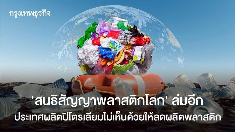 ‘สนธิสัญญาพลาสติกโลก’ ล่มอีก ประเทศผลิตปิโตรเลียมไม่เห็นด้วยให้ลดผลิตพลาสติก