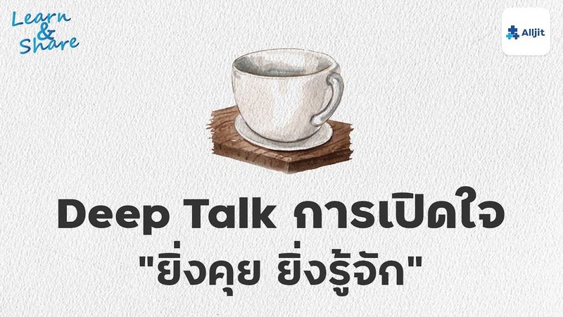 Deep Talk คุยอย่างเปิดใจ ”ยิ่งคุย ยิ่งรู้จัก”