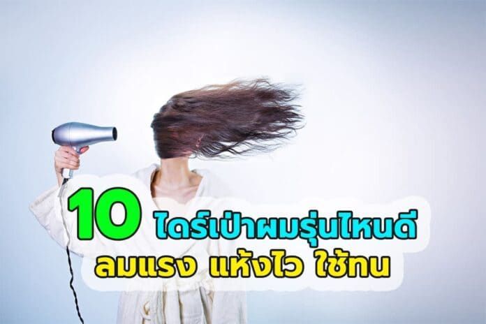 10 ไดร์เป่าผมรุ่นไหนดี ลมแรง แห้งไว ใช้ดีทนทาน