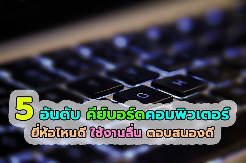 5 อับดับ คีย์บอร์ดยี่ห้อไหนดี ใช้ทน พิมพ์ง่ายงานคล่อง เล่นเกมมัน