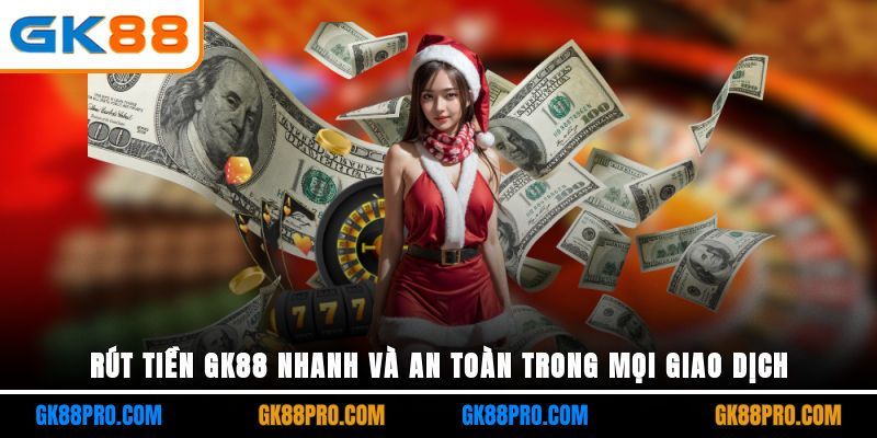 Rút Tiền GK88 Nhanh Và An Toàn Trong Mọi Giao Dịch