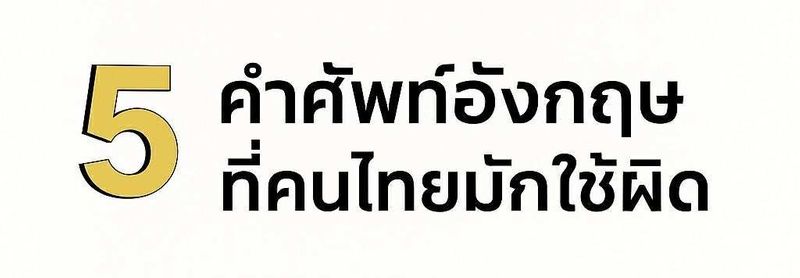 5 คำศัพท์ภาษาอังกฤษที่คนไทยมักใช้ผิด