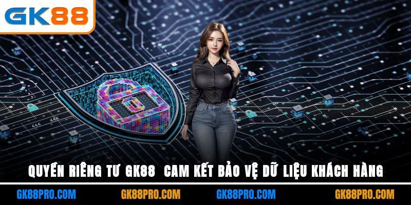 Quyền Riêng Tư GK88 - Cam Kết Bảo Vệ Dữ Liệu Khách Hàng
