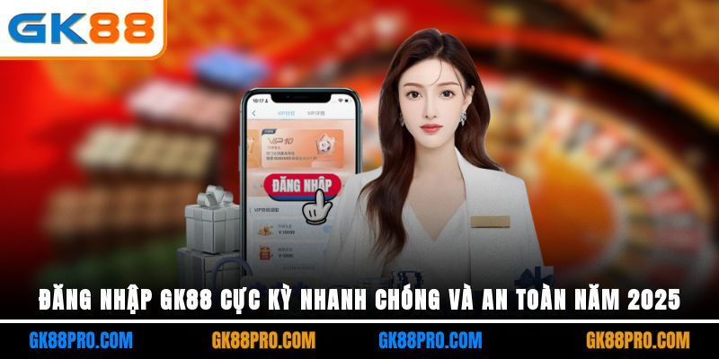 Đăng Nhập GK88 Cực Kỳ Nhanh Chóng Và An Toàn Năm 2025