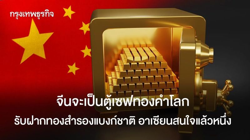 จีนจะเป็นตู้เซฟทองคำโลก รับฝากทองสำรองแบงก์ชาติ อาเซียนสนใจแล้วหนึ่ง