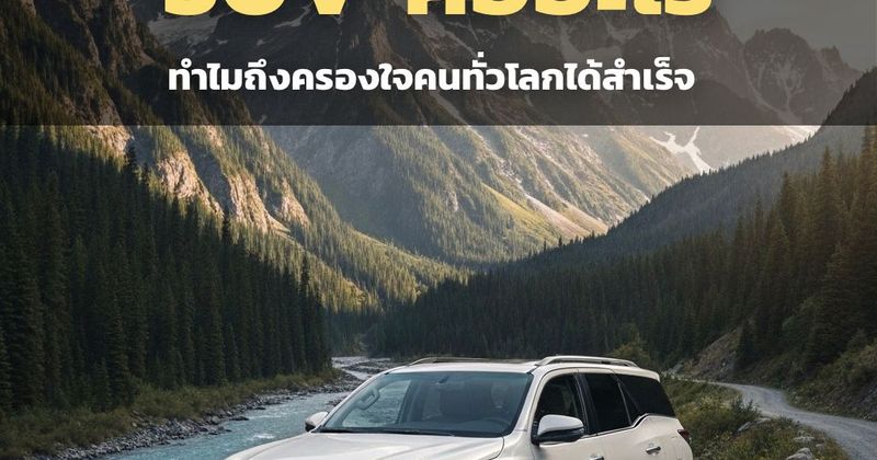 SUV คืออะไร? ไขทุกข้อสงสัย: ทำไมรถยนต์อเนกประสงค์ถึงครองใจคนทั่วโลกได้สำเร็จ
