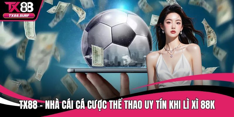 TX88 - Nhà Cái Cá Cược Thể Thao Uy Tín Khi Lì Xì 88K