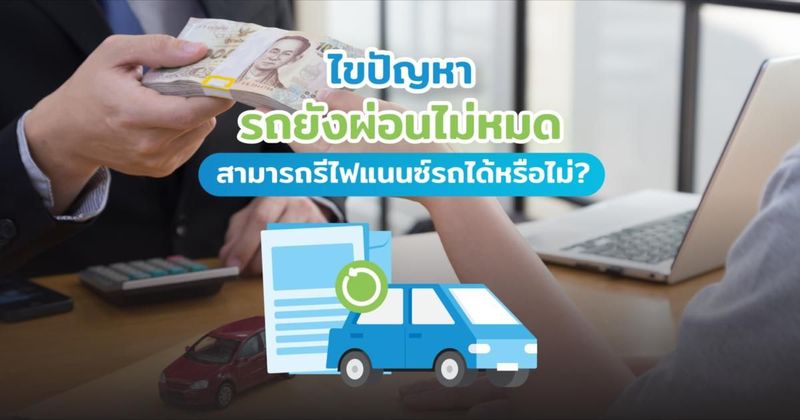 รีไฟแนนซ์รถยังผ่อนไม่หมดทำได้ไหม? มีขั้นตอนอย่างไรบ้าง